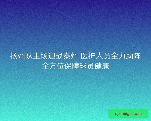 扬州队主场迎战泰州 医护人员全力助阵全方位保障球员健康