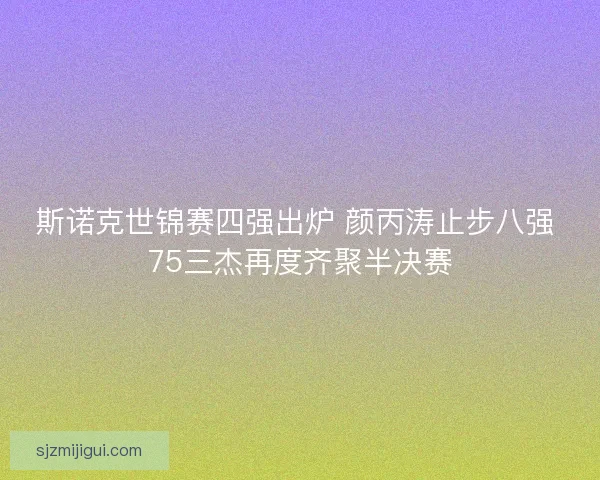 斯诺克世锦赛四强出炉 颜丙涛止步八强 75三杰再度齐聚半决赛