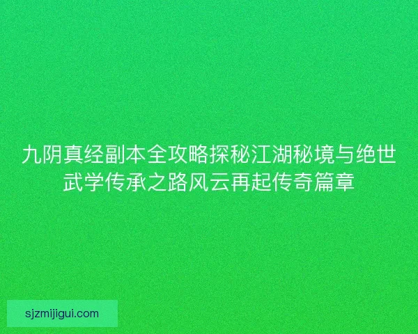 九阴真经副本全攻略探秘江湖秘境与绝世武学传承之路风云再起传奇篇章